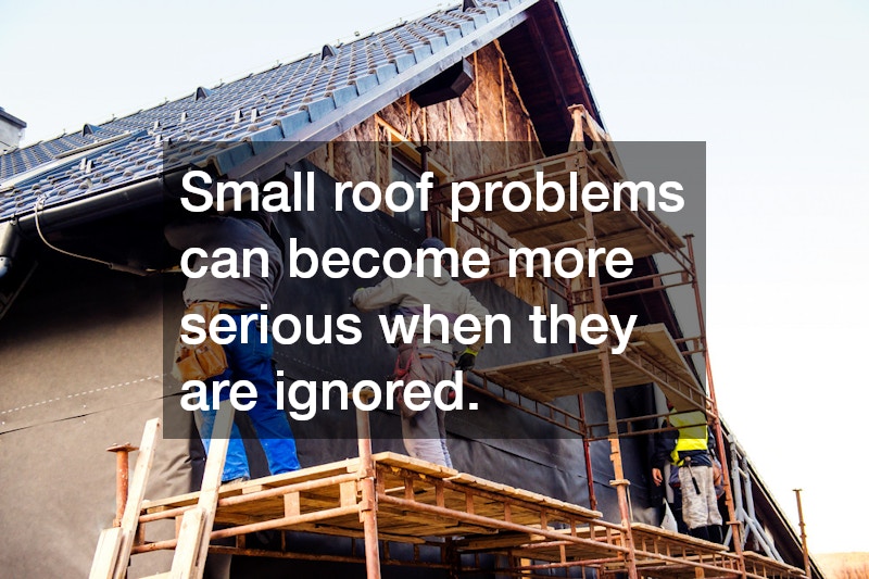 Small roof problems can become more serious when they are ignored.