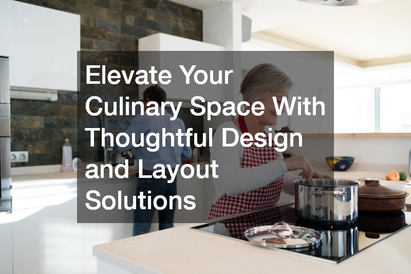 Elevate Your Culinary Space With Thoughtful Design and Layout Solutions