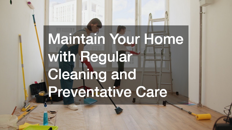 Maintain Your Home with Regular Cleaning and Preventative Care