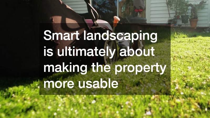 Smart landscaping is ultimately about making the property more usable