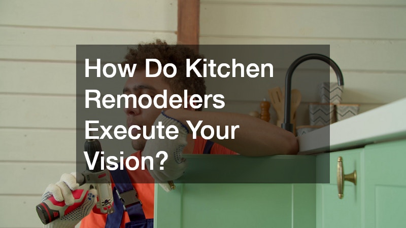 How Do Kitchen Remodelers Execute Your Vision?