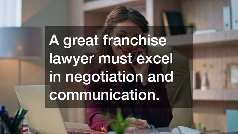 A great franchise lawyer must excel in negotiation and communication.