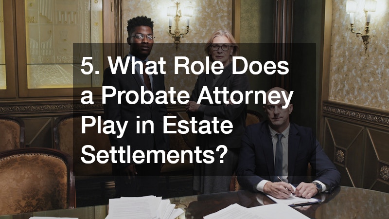 5. What Role Does a Probate Attorney Play in Estate Settlements?