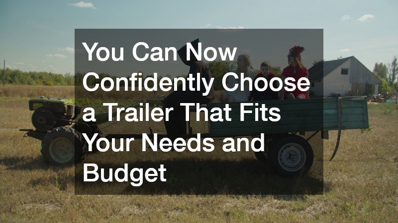 You Can Now Confidently Choose a Trailer That Fits Your Needs and Budget