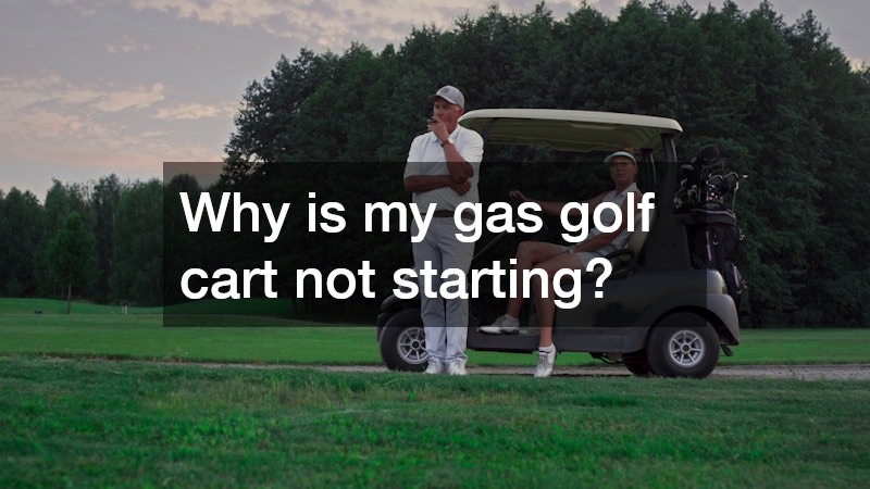 Why is my gas golf cart not starting?