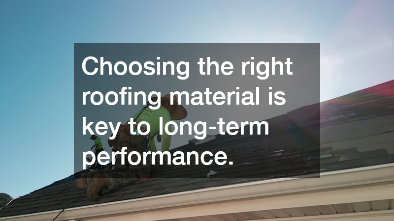 Choosing the right roofing material is key to long-term performance. 