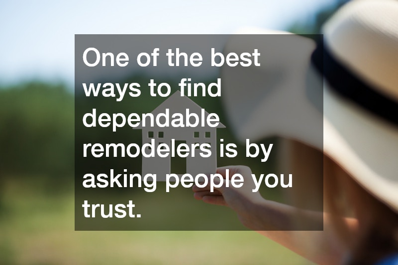 One of the best ways to find dependable remodelers is by asking people you trust.