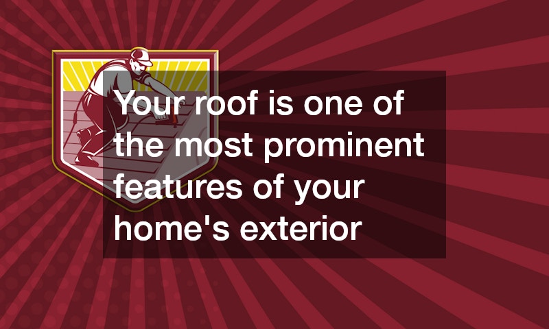 Your roof is one of the most prominent features of your home