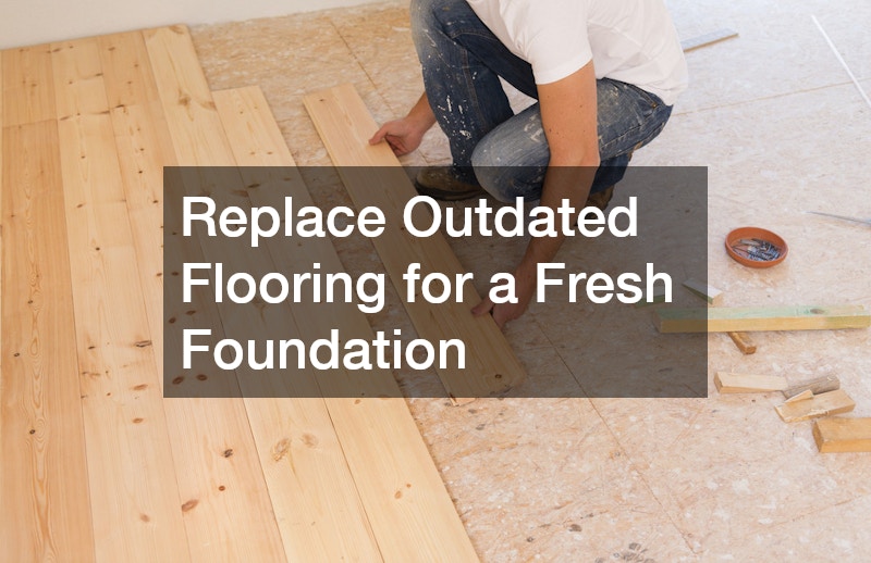 Replace Outdated Flooring for a Fresh Foundation