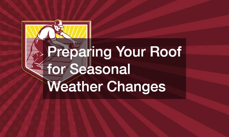 Preparing Your Roof for Seasonal Weather Changes
