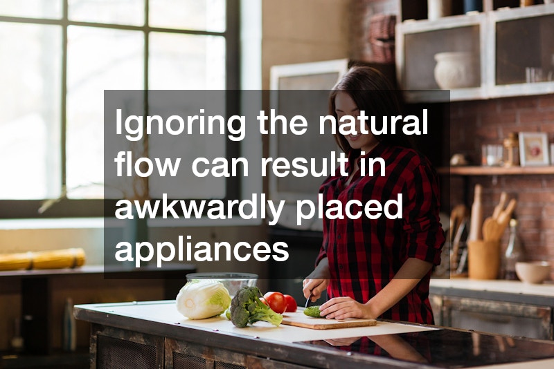 Ignoring the natural flow can result in awkwardly placed appliances