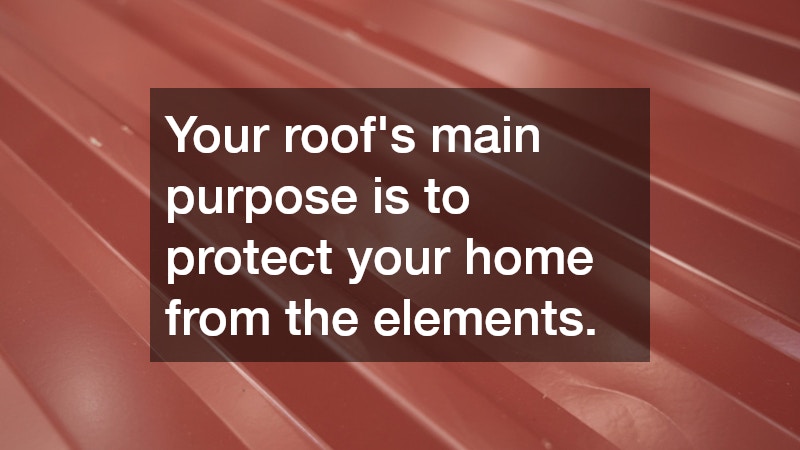 Your roof’s main purpose is to protect your home from the elements.