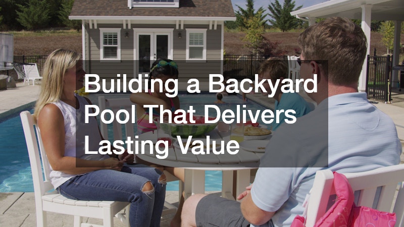 Building a Backyard Pool That Delivers Lasting Value