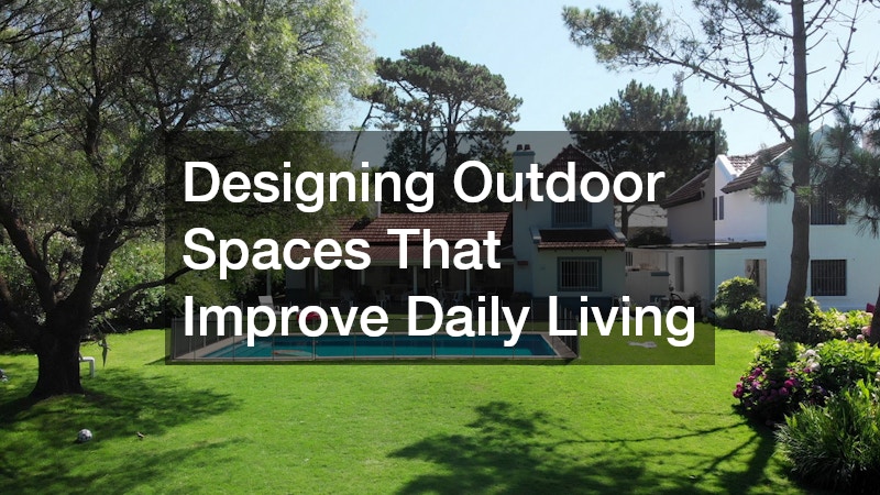 Designing Outdoor Spaces That Improve Daily Living