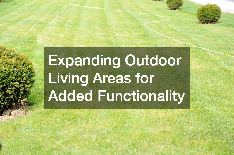 Expanding Outdoor Living Areas for Added Functionality