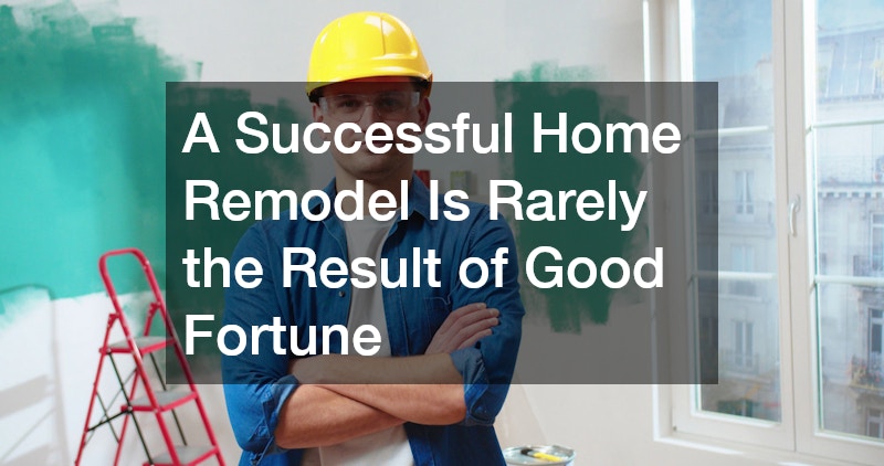 A Successful Home Remodel Is Rarely the Result of Good Fortune