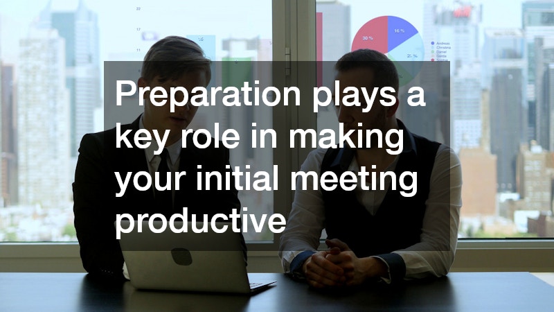 Preparation plays a key role in making your initial meeting productive