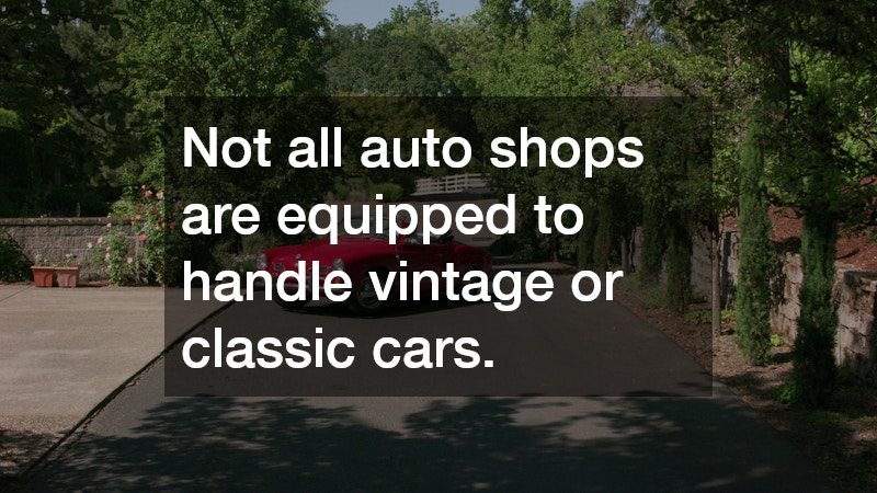 Not all auto shops are equipped to handle vintage or classic cars.