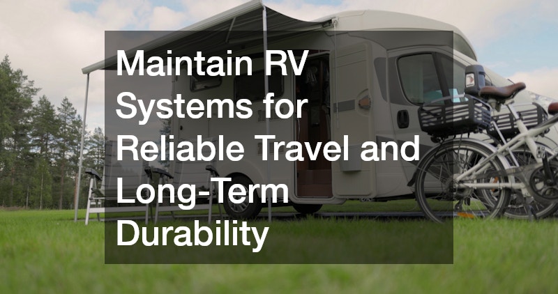 Maintain RV Systems for Reliable Travel and Long-Term Durability