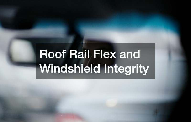 Roof Rail Flex and Windshield Integrity