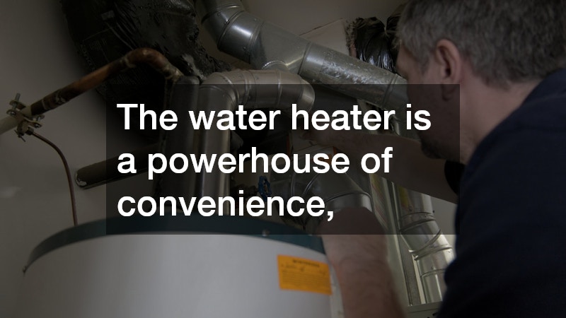 The water heater is a powerhouse of convenience,
