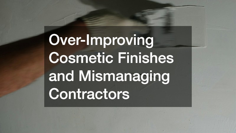 Over-Improving Cosmetic Finishes and Mismanaging Contractors