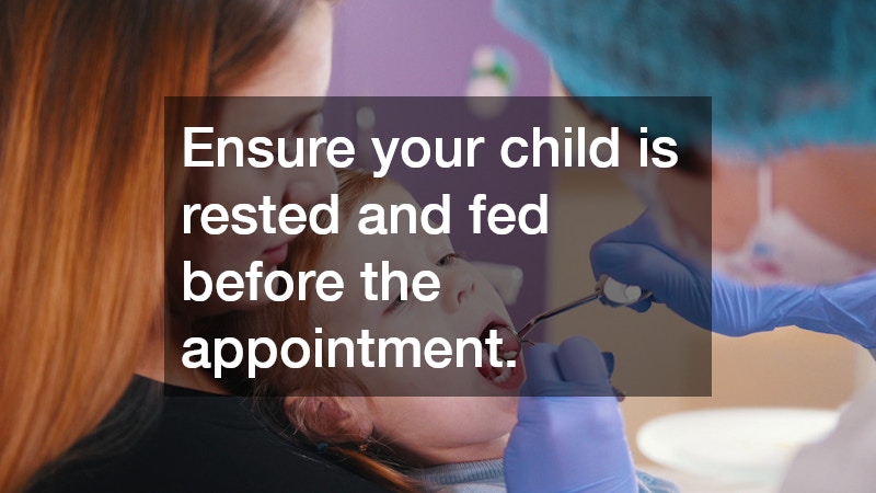 Ensure your child is rested and fed before the appointment.