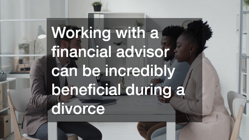 Working with a financial advisor can be incredibly beneficial during a divorce