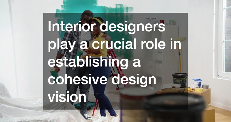 Interior designers play a crucial role in establishing a cohesive design vision