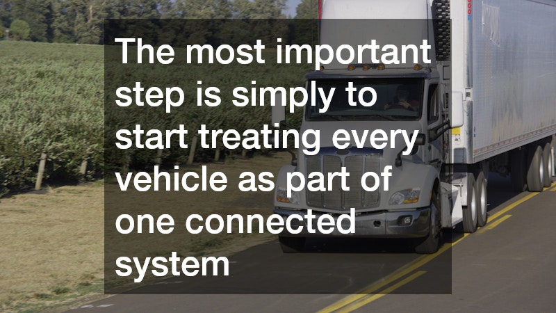 The most important step is simply to start treating every vehicle as part of one connected system