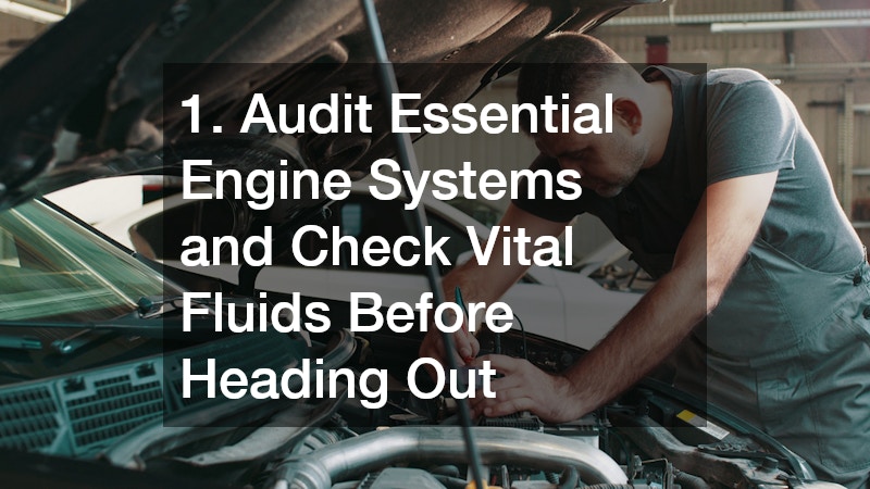 1. Audit Essential Engine Systems and Check Vital Fluids Before Heading Out
