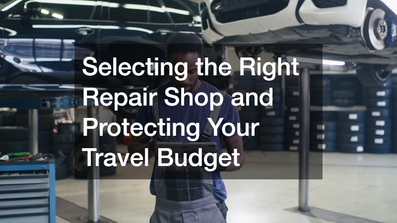 Selecting the Right Repair Shop and Protecting Your Travel Budget