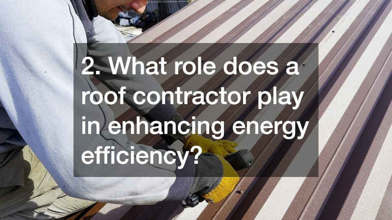2. What role does a roof contractor play in enhancing energy efficiency?