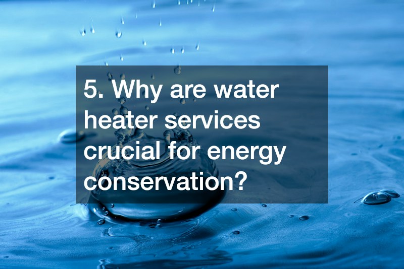 5. Why are water heater services crucial for energy conservation?