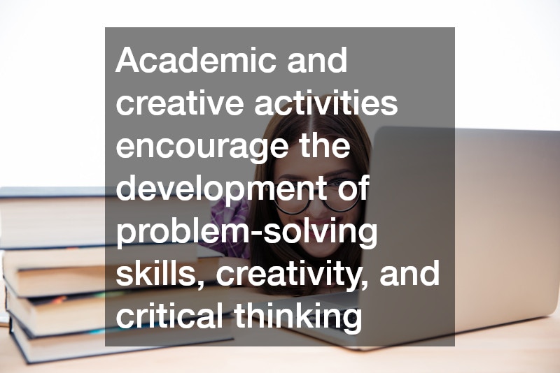 Academic and creative activities encourage the development of problem-solving skills, creativity, and critical thinking
