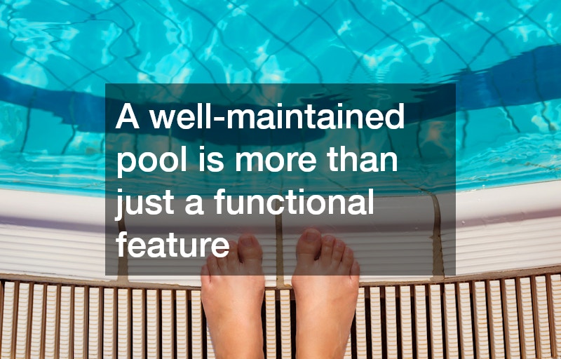 A well-maintained pool is more than just a functional feature