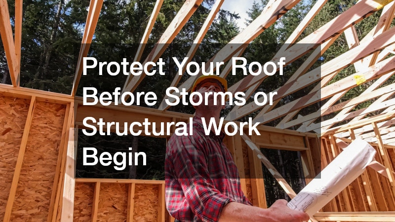 Protect Your Roof Before Storms or Structural Work Begin