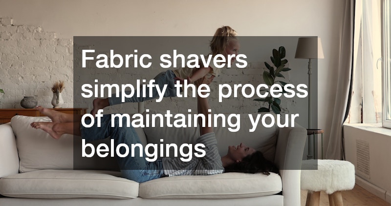 Fabric shavers simplify the process of maintaining your belongings