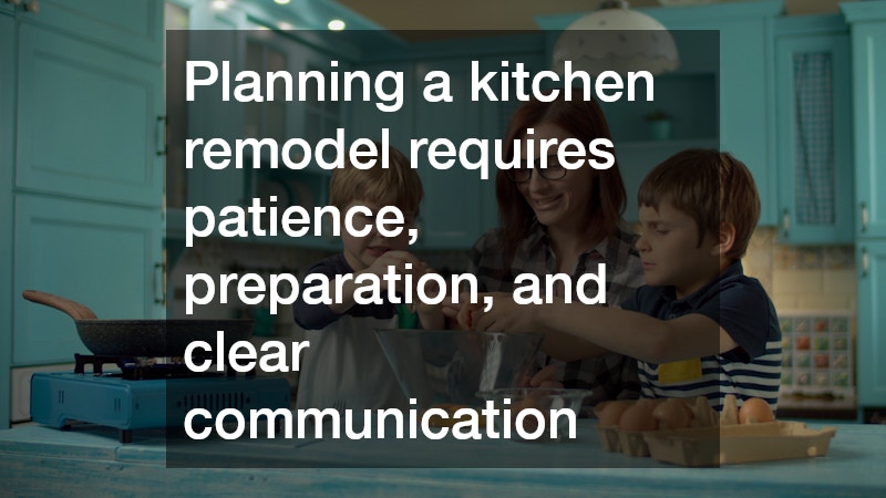Planning a kitchen remodel requires patience, preparation, and clear communication