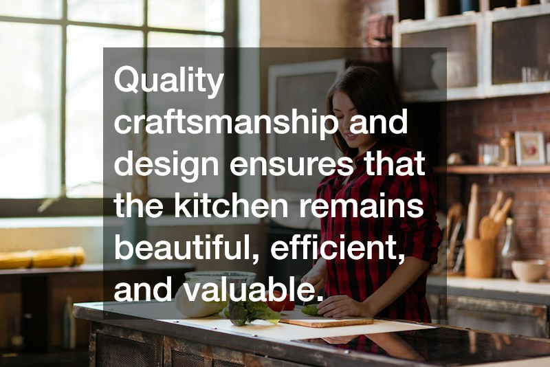 Quality craftsmanship and design ensures that the kitchen remains beautiful, efficient, and valuable.