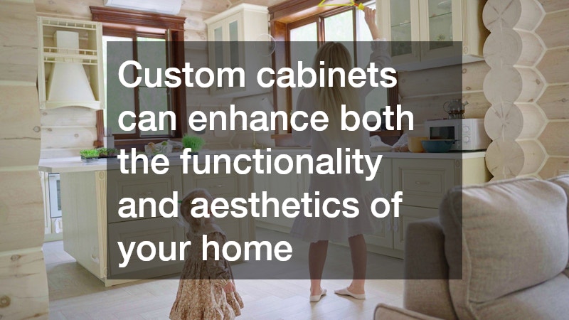 Custom cabinets can enhance both the functionality and aesthetics of your home