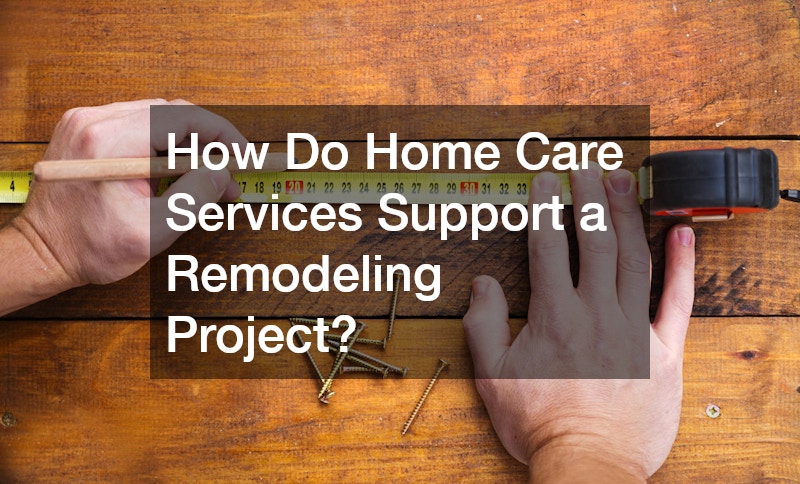 How Do Home Care Services Support a Remodeling Project?