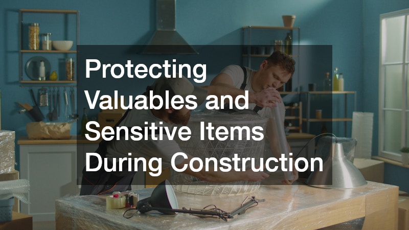 Protecting Valuables and Sensitive Items During Construction