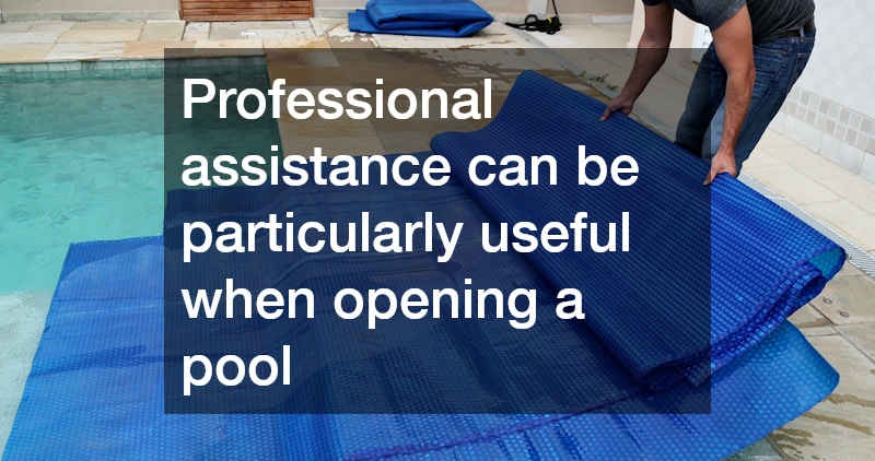 Professional assistance can be particularly useful when opening a pool