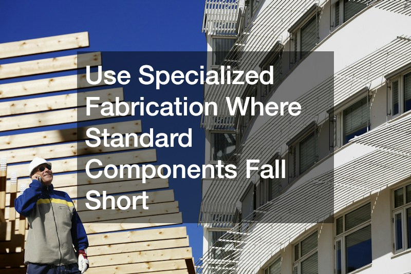 Use Specialized Fabrication Where Standard Components Fall Short