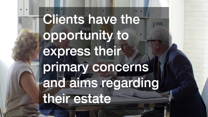 Clients have the opportunity to express their primary concerns and aims regarding their estate