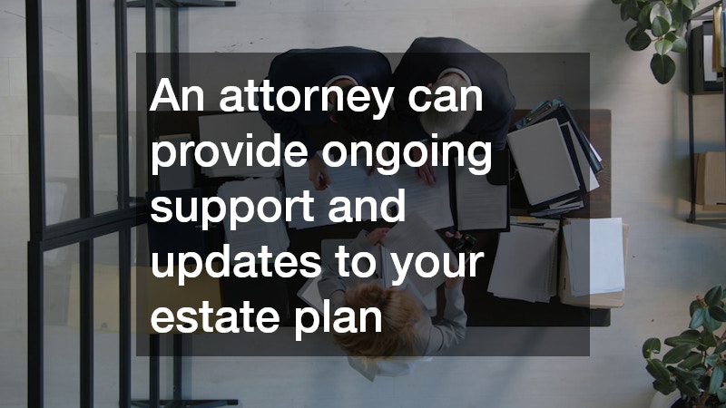 An attorney can provide ongoing support and updates to your estate plan