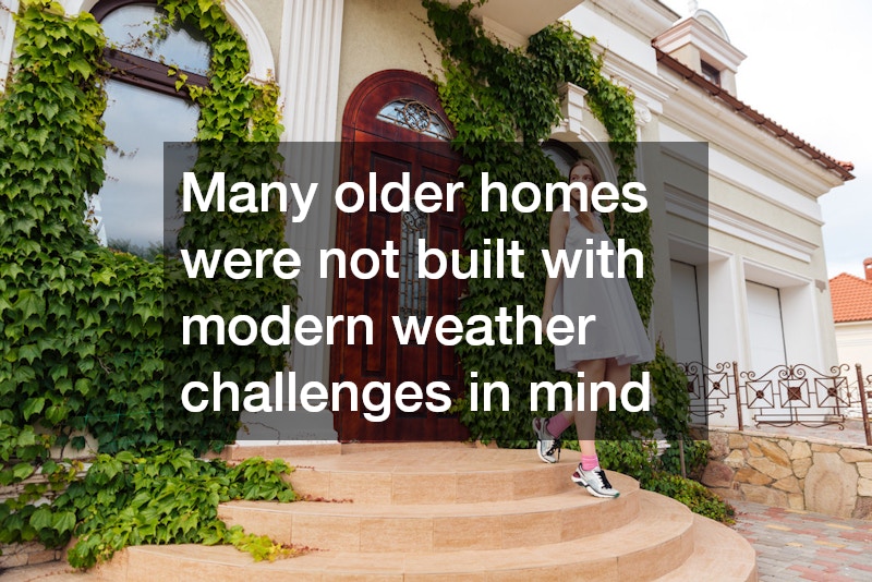 Many older homes were not built with modern weather challenges in mind
