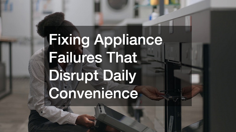 Fixing Appliance Failures That Disrupt Daily Convenience