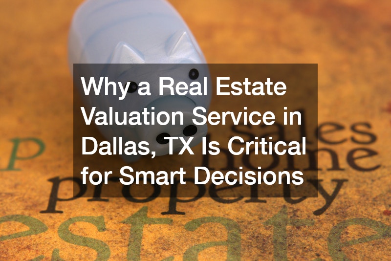 Why a Real Estate Valuation Service in Dallas, TX Is Critical for Smart Decisions